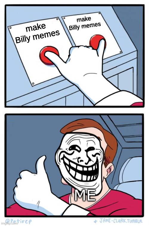 Both Buttons Pressed | make Billy memes; make Billy memes; ME | image tagged in both buttons pressed | made w/ Imgflip meme maker