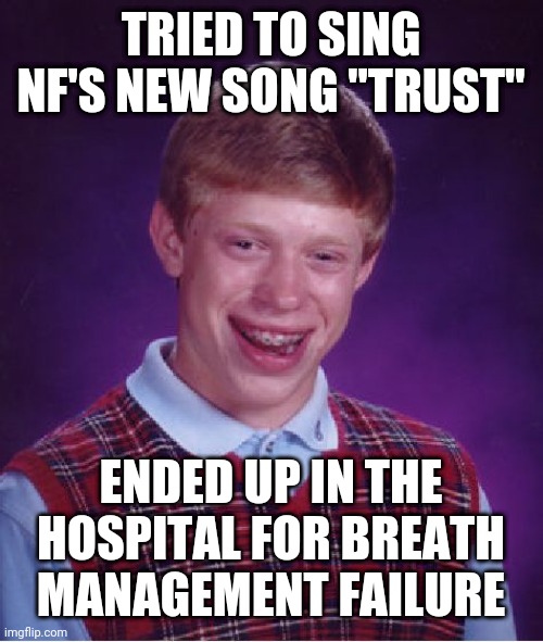 LOL |  TRIED TO SING NF'S NEW SONG "TRUST"; ENDED UP IN THE HOSPITAL FOR BREATH MANAGEMENT FAILURE | image tagged in memes,bad luck brian,funny,nf,hospital | made w/ Imgflip meme maker