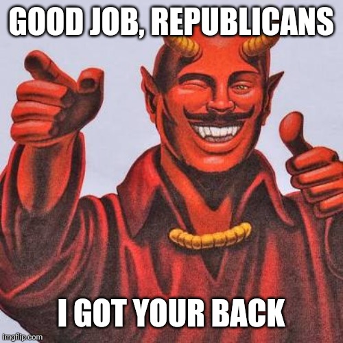 Buddy satan  | GOOD JOB, REPUBLICANS I GOT YOUR BACK | image tagged in buddy satan | made w/ Imgflip meme maker