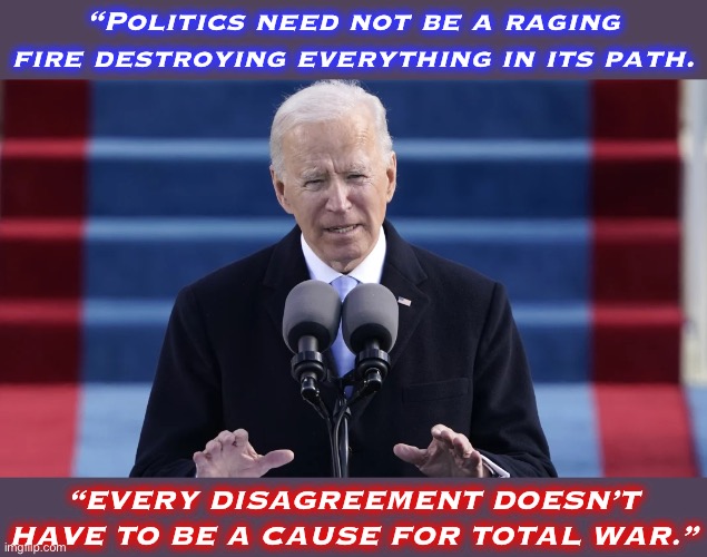 We are a microcosm of a democratic culture that is in crisis. Let’s not lose our experiment in self-government. | “Politics need not be a raging fire destroying everything in its path. “EVERY DISAGREEMENT DOESN’T HAVE TO BE A CAUSE FOR TOTAL WAR.” | image tagged in biden inaugural speech,government,democracy,meme stream,respect,tolerance | made w/ Imgflip meme maker
