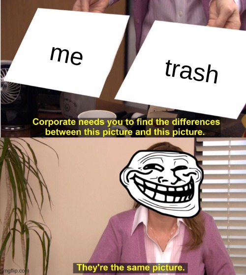 im trash | me; trash | image tagged in memes,they're the same picture | made w/ Imgflip meme maker