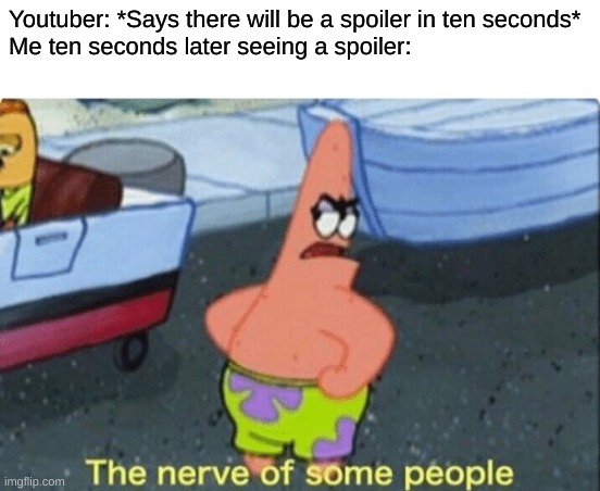 Patrick the nerve of some people | Youtuber: *Says there will be a spoiler in ten seconds*
Me ten seconds later seeing a spoiler: | image tagged in patrick the nerve of some people | made w/ Imgflip meme maker