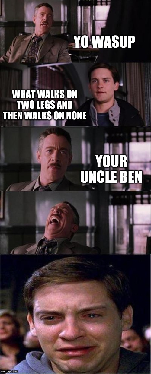#PoorPete | YO WASUP; WHAT WALKS ON TWO LEGS AND THEN WALKS ON NONE; YOUR UNCLE BEN | image tagged in memes,peter parker cry | made w/ Imgflip meme maker