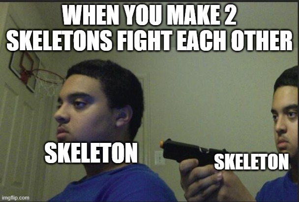 this is too true... | WHEN YOU MAKE 2 SKELETONS FIGHT EACH OTHER; SKELETON; SKELETON | image tagged in trust nobody not even yourself | made w/ Imgflip meme maker