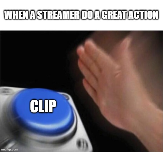 Blank Nut Button Meme | WHEN A STREAMER DO A GREAT ACTION; CLIP | image tagged in memes,blank nut button | made w/ Imgflip meme maker
