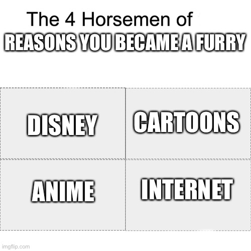 Mine was internet...but in a not so welcoming way.. | REASONS YOU BECAME A FURRY; CARTOONS; DISNEY; INTERNET; ANIME | image tagged in four horsemen | made w/ Imgflip meme maker