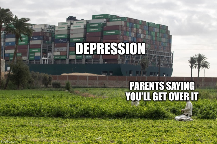 Ship stuck in Suez | DEPRESSION; PARENTS SAYING YOU’LL GET OVER IT | image tagged in ship,stuck | made w/ Imgflip meme maker