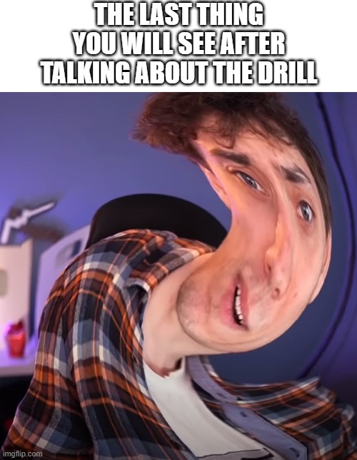 DONT. TALK. ABOUT. THE. DRILL. |  THE LAST THING YOU WILL SEE AFTER TALKING ABOUT THE DRILL | image tagged in dani,drill,wtf | made w/ Imgflip meme maker