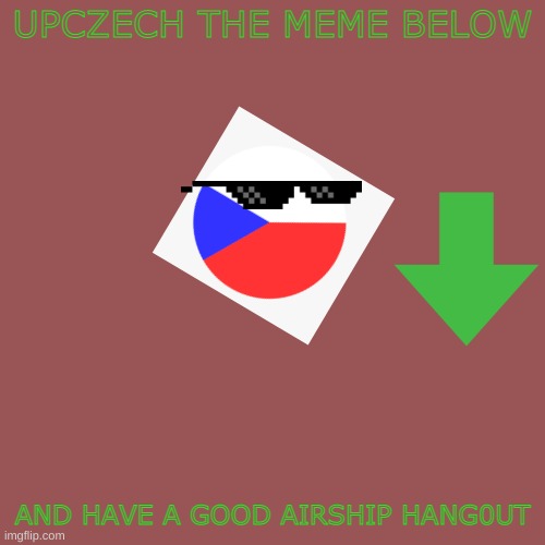 Blank Transparent Square Meme | UPCZECH THE MEME BELOW; AND HAVE A GOOD AIRSHIP HANG0UT | image tagged in memes,blank transparent square | made w/ Imgflip meme maker