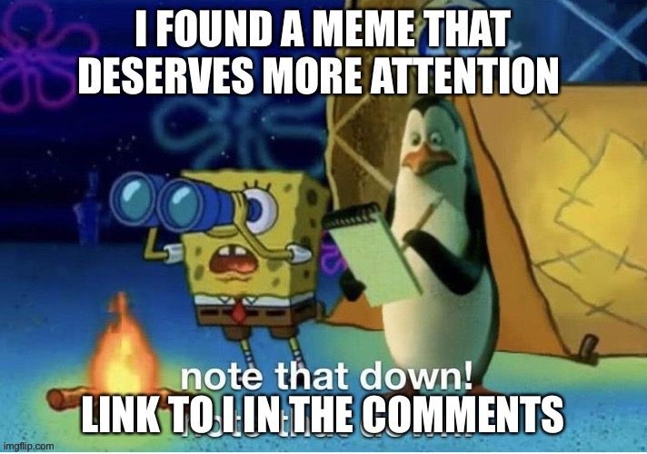 Note that down | I FOUND A MEME THAT DESERVES MORE ATTENTION; LINK TO I IN THE COMMENTS | image tagged in note that down | made w/ Imgflip meme maker