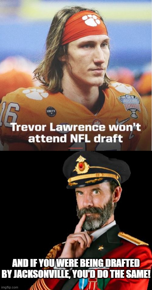 Wah Wah | AND IF YOU WERE BEING DRAFTED BY JACKSONVILLE, YOU'D DO THE SAME! | image tagged in captain obvious | made w/ Imgflip meme maker