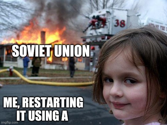 SOVIET UNION ME, RESTARTING IT USING A | image tagged in memes,disaster girl | made w/ Imgflip meme maker