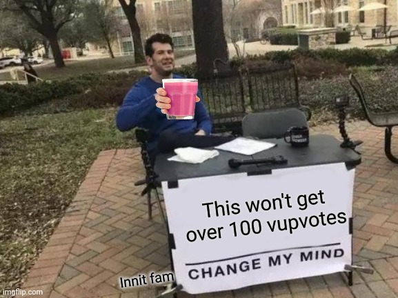 Change My Mind Meme | This won't get over 100 vupvotes; Innit fam | image tagged in memes,change my mind | made w/ Imgflip meme maker