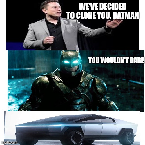 The 2020 Batman | WE'VE DECIDED TO CLONE YOU, BATMAN; YOU WOULDN'T DARE | image tagged in memes,blank transparent square,batman,tesla truck | made w/ Imgflip meme maker