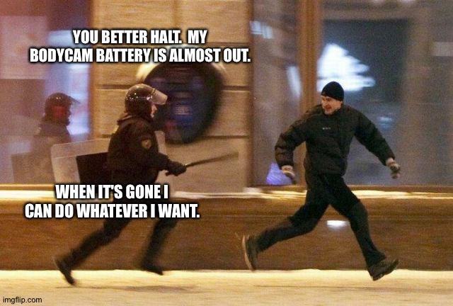 Police Chasing Guy | YOU BETTER HALT.  MY BODYCAM BATTERY IS ALMOST OUT. WHEN IT'S GONE I CAN DO WHATEVER I WANT. | image tagged in police chasing guy | made w/ Imgflip meme maker