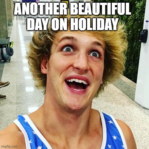 logan paul 2017 | ANOTHER BEAUTIFUL DAY ON HOLIDAY | image tagged in logan paul 2017 | made w/ Imgflip meme maker