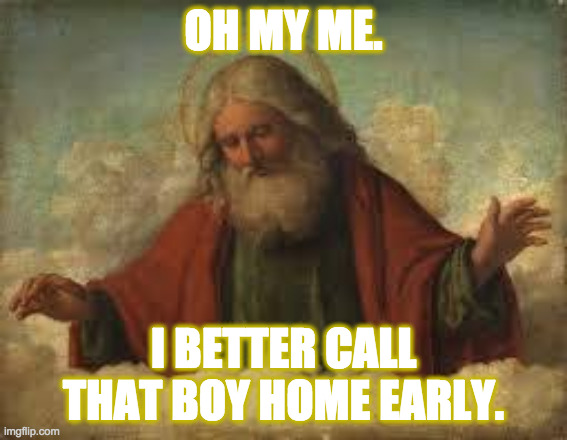 god | OH MY ME. I BETTER CALL THAT BOY HOME EARLY. | image tagged in god | made w/ Imgflip meme maker