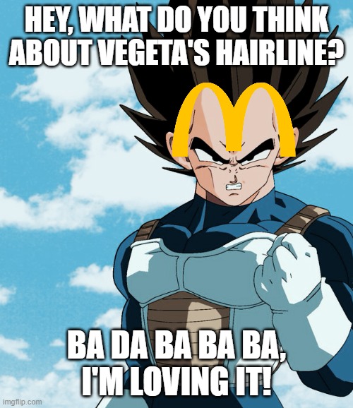 Vegeta's Hairline | HEY, WHAT DO YOU THINK ABOUT VEGETA'S HAIRLINE? BA DA BA BA BA, 
I'M LOVING IT! | image tagged in funny,dragon ball,vegeta,mcdonald's | made w/ Imgflip meme maker