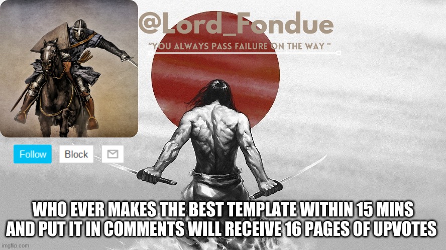 Hurry | WHO EVER MAKES THE BEST TEMPLATE WITHIN 15 MINS AND PUT IT IN COMMENTS WILL RECEIVE 16 PAGES OF UPVOTES | image tagged in lord fondue template | made w/ Imgflip meme maker