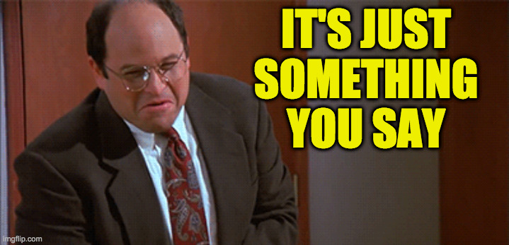 Seinfeld Jerk Store | IT'S JUST SOMETHING YOU SAY | image tagged in seinfeld jerk store | made w/ Imgflip meme maker