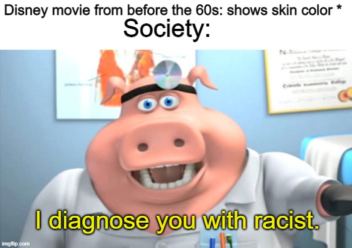 I Diagnose You With Dead |  Disney movie from before the 60s: shows skin color *; Society:; I diagnose you with racist. | image tagged in i diagnose you with dead,racist,disney,memes,funny memes,imgflip | made w/ Imgflip meme maker