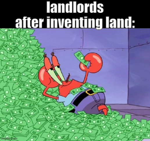 mr krabs money | landlords after inventing land: | image tagged in mr krabs money | made w/ Imgflip meme maker