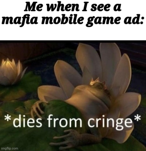 Me when I see a mafia mobile game ad: | image tagged in blank white template,dies from cringe | made w/ Imgflip meme maker