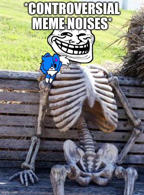 Waiting Skeleton Meme | *CONTROVERSIAL MEME NOISES* | image tagged in memes,waiting skeleton | made w/ Imgflip meme maker