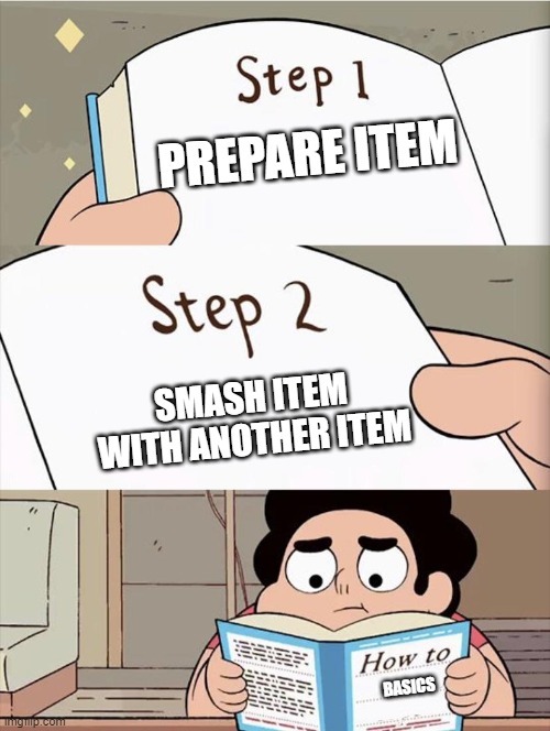 how to basics in a nutshell | PREPARE ITEM; SMASH ITEM WITH ANOTHER ITEM; BASICS | image tagged in step 1 step 1 | made w/ Imgflip meme maker