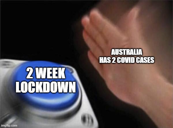 Australia covid | AUSTRALIA HAS 2 COVID CASES; 2 WEEK LOCKDOWN | image tagged in memes,blank nut button | made w/ Imgflip meme maker