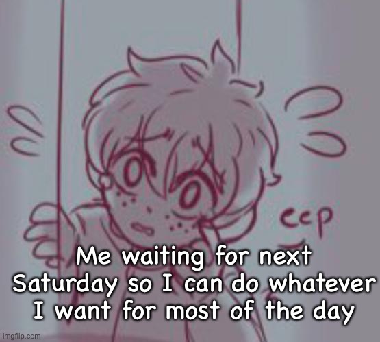 It’s my birthday next Saturday sooo | Me waiting for next Saturday so I can do whatever I want for most of the day | image tagged in scared bebe carl | made w/ Imgflip meme maker