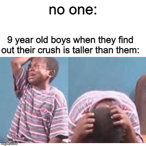 this would happen every three seconds in 4th grade | no one:; 9 year old boys when they find out their crush is taller than them: | image tagged in crying kid,memes,blank white template,crush,school | made w/ Imgflip meme maker