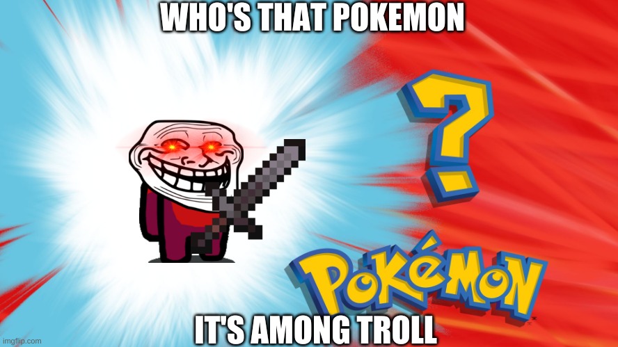 oh no | WHO'S THAT POKEMON; IT'S AMONG TROLL | image tagged in who's that pokemon | made w/ Imgflip meme maker