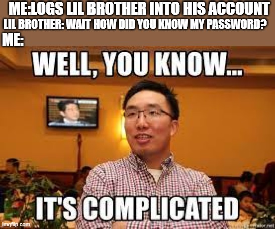 ME:LOGS LIL BROTHER INTO HIS ACCOUNT; LIL BROTHER: WAIT HOW DID YOU KNOW MY PASSWORD? ME: | image tagged in its complicated,brother,little brother,google,password,weak | made w/ Imgflip meme maker