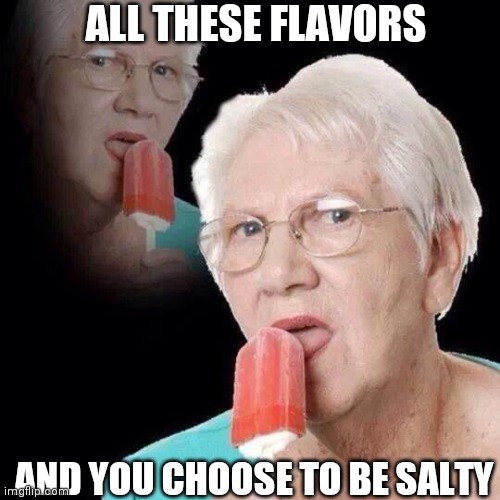 Salty | ALL THESE FLAVORS; AND YOU CHOOSE TO BE SALTY | image tagged in old lady licking popsicle | made w/ Imgflip meme maker