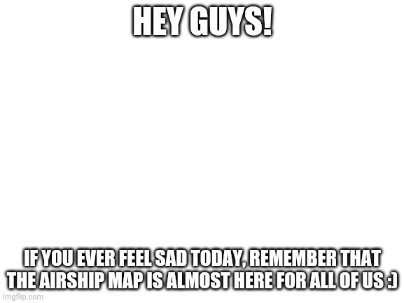 Get ready for March 31 :) |  HEY GUYS! IF YOU EVER FEEL SAD TODAY, REMEMBER THAT THE AIRSHIP MAP IS ALMOST HERE FOR ALL OF US :) | image tagged in among us,excited,yeet,yes,finally | made w/ Imgflip meme maker