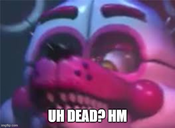 Fnaf | UH DEAD? HM | image tagged in fnaf | made w/ Imgflip meme maker