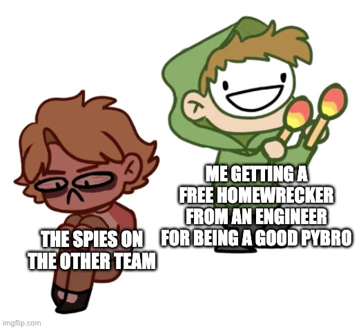 Happiness | ME GETTING A FREE HOMEWRECKER FROM AN ENGINEER FOR BEING A GOOD PYBRO; THE SPIES ON THE OTHER TEAM | image tagged in dream with maracas | made w/ Imgflip meme maker