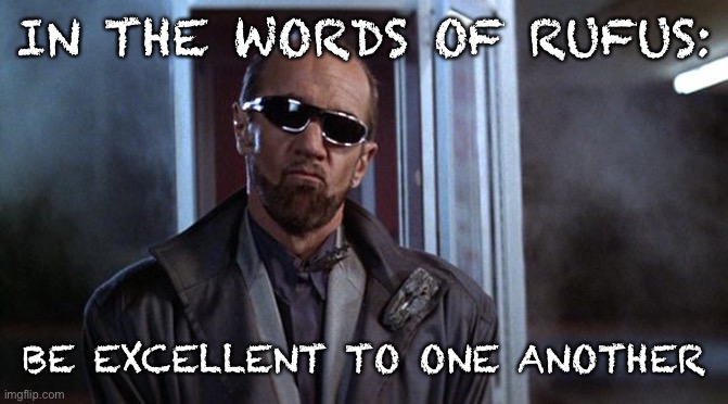 IN THE WORDS OF RUFUS: BE EXCELLENT TO ONE ANOTHER | made w/ Imgflip meme maker