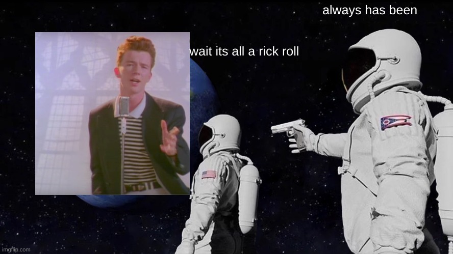 Never gonna- | always has been; wait its all a rick roll | image tagged in memes,always has been | made w/ Imgflip meme maker