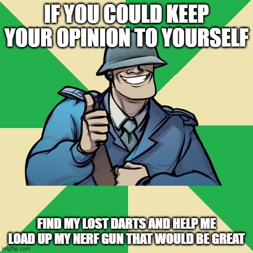 you got it soldier! | IF YOU COULD KEEP YOUR OPINION TO YOURSELF; FIND MY LOST DARTS AND HELP ME LOAD UP MY NERF GUN THAT WOULD BE GREAT | image tagged in tf2 team credit soldier,opinion,nerf dart,nerf gun,nerf | made w/ Imgflip meme maker