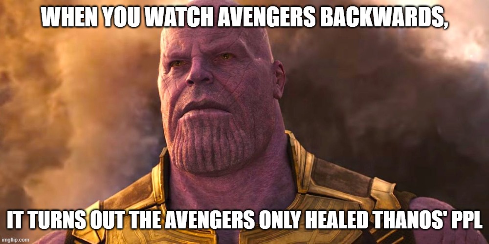 turns out | WHEN YOU WATCH AVENGERS BACKWARDS, IT TURNS OUT THE AVENGERS ONLY HEALED THANOS' PPL | image tagged in turns out | made w/ Imgflip meme maker