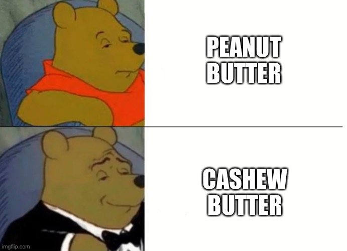 Winnie the Pooh Cashew Butter | PEANUT BUTTER; CASHEW BUTTER | image tagged in fancy winnie the pooh meme,cashew,peanut butter,peanuts,thing | made w/ Imgflip meme maker