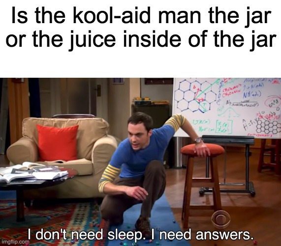 I Don't Need Sleep. I Need Answers | Is the kool-aid man the jar or the juice inside of the jar | image tagged in i don't need sleep i need answers | made w/ Imgflip meme maker