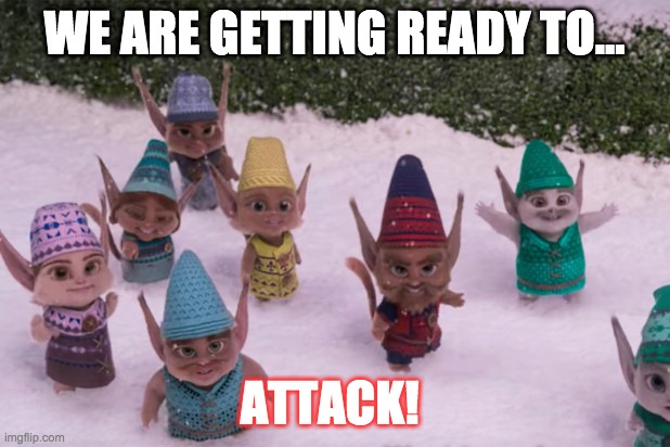 Bad Elves | WE ARE GETTING READY TO... ATTACK! | image tagged in christmas | made w/ Imgflip meme maker