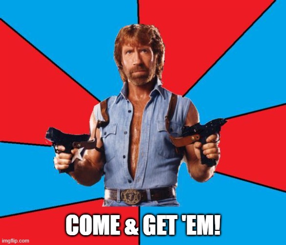 Chuck Norris With Guns Meme | COME & GET 'EM! | image tagged in memes,chuck norris with guns,chuck norris | made w/ Imgflip meme maker