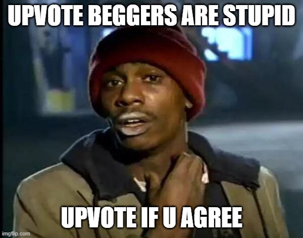 Y'all Got Any More Of That Meme |  UPVOTE BEGGERS ARE STUPID; UPVOTE IF U AGREE | image tagged in memes,y'all got any more of that | made w/ Imgflip meme maker