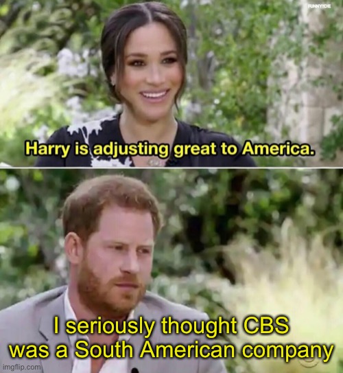 Harry is adjusting great to America. | I seriously thought CBS was a South American company | image tagged in harry is adjusting great to america,memes | made w/ Imgflip meme maker