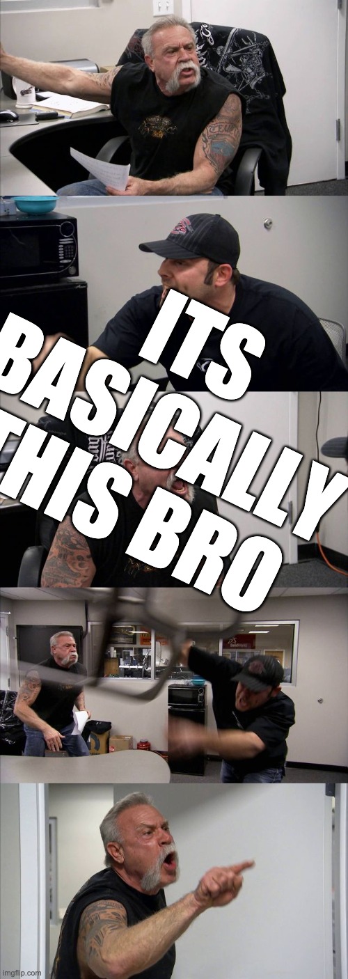 American Chopper Argument Meme | ITS BASICALLY THIS BRO | image tagged in memes,american chopper argument | made w/ Imgflip meme maker