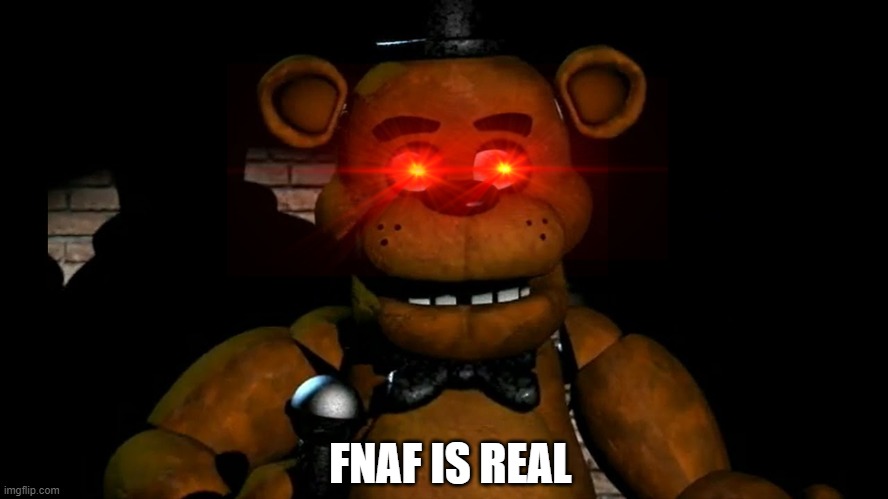 FNAF IS REAL | image tagged in freddy,fazbear,freddy fazbear,fnaf,freddy performing | made w/ Imgflip meme maker